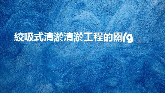 絞吸式清淤清淤工程的關(guān)鍵技術(shù)與挑戰(zhàn)刨析你預(yù)備好深入了解了嗎？